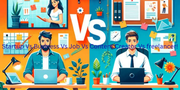 Startup Vs Business Vs Job Vs Content Creator Vs freelancer!