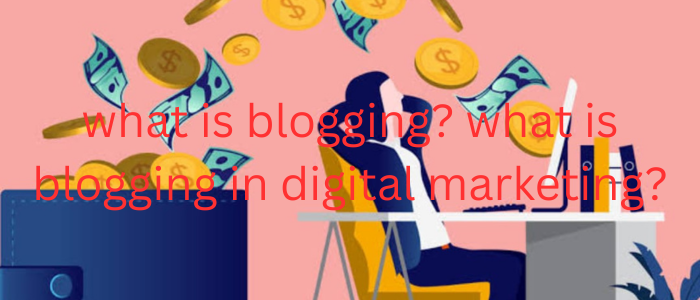 what is blogging? what is blogging in digital marketing?