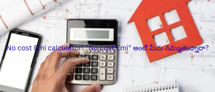 No cost Emi calculator! "No cost Emi" అంటే మీరు నమ్ముతున్నారా?
