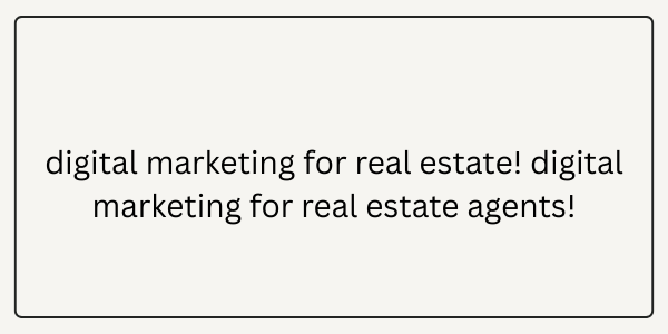 digital marketing for real estate! digital marketing for real estate agents!