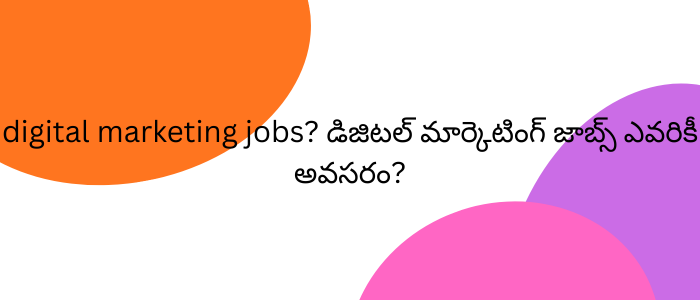 digital marketing jobs? డిజిటల్ మార్కెటింగ్ జాబ్స్ ఎవరికీ అవసరం?