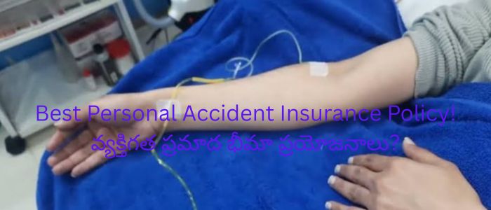 Best Personal Accident Insurance Policy! వ్యక్తిగత ప్రమాద భీమా ప్రయోజనాలు?