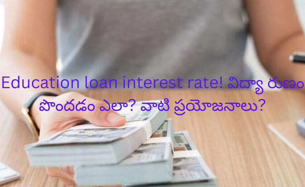 Education loan interest rate! విద్యా రుణం పొందడం ఎలా? వాటి ప్రయోజనాలు?